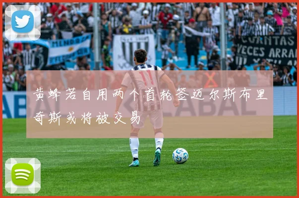黄蜂若自用两个首轮签迈尔斯布里奇斯或将被交易
