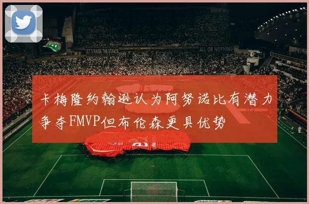 卡梅隆约翰逊认为阿努诺比有潜力争夺FMVP但布伦森更具优势