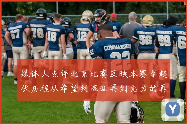 媒体人点评北京比赛反映本赛季起伏历程从希望到混乱再到无力的真实写照