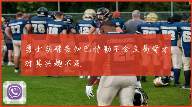 勇士明确告知巴特勒不会交易奇才对其兴趣不足