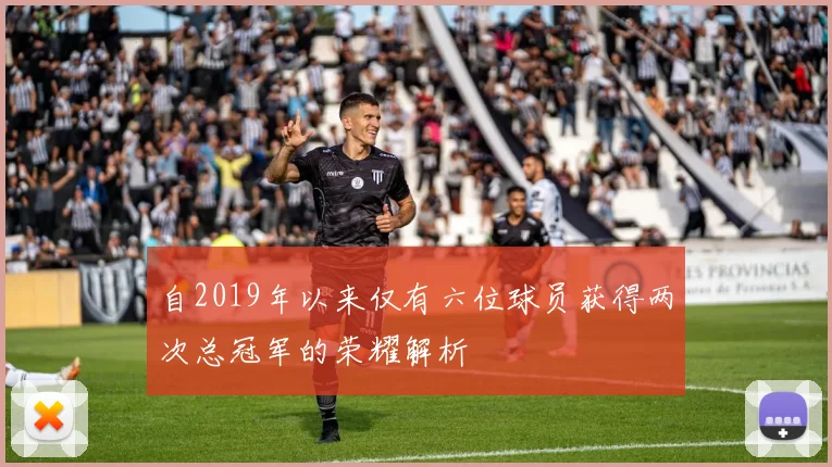 自2019年以来仅有六位球员获得两次总冠军的荣耀解析