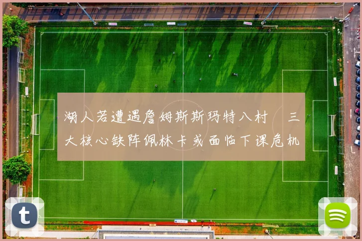 湖人若遭遇詹姆斯斯玛特八村塁三大核心缺阵佩林卡或面临下课危机