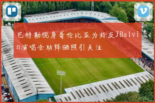 巴特勒现身哥伦比亚为好友JBalvin演唱会助阵晒照引关注